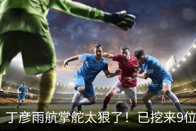 丁彦雨航掌舵太狠了！已挖来9位CBA球员，钟诚任主帅，带队冲CBA