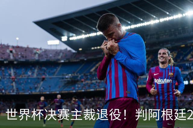 世界杯决赛主裁退役！判阿根廷25次犯规+5黄1红，无视梅西告状捂嘴