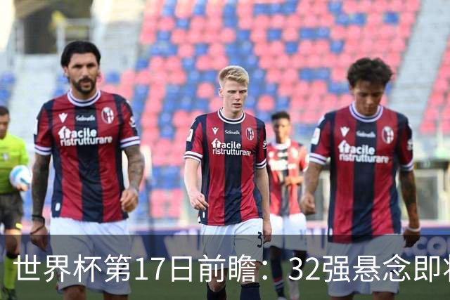 世界杯第17日前瞻：32强悬念即将全部揭晓 39岁超巨争创神迹