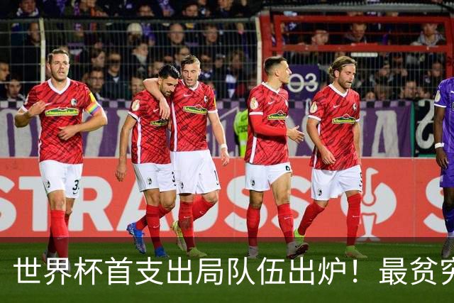世界杯首支出局队伍出炉！最贫穷代表队最早离场，一项纪录早已赶超国足