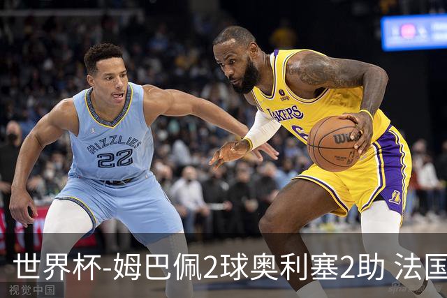 世界杯-姆巴佩2球奥利塞2助 法国4前场各有收获3-0瑞典