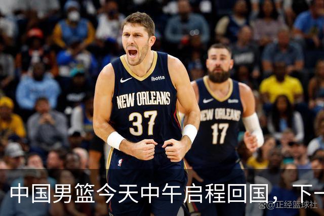 中国男篮今天中午启程回国，下一场正式比赛8月27日