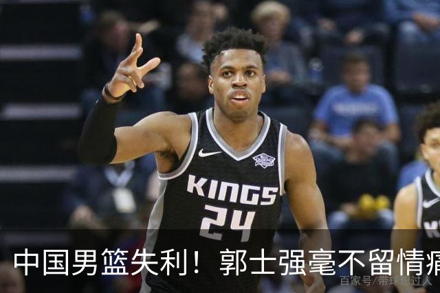 中国男篮失利！郭士强毫不留情痛斥一名先发，并非徐昕，也不是赵嘉义