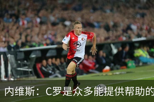 内维斯：C罗是众多能提供帮助的人之一，没什么不同，他踢得很好