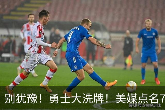 别犹豫！勇士大洗牌！美媒点名7人！别耽误库里了！