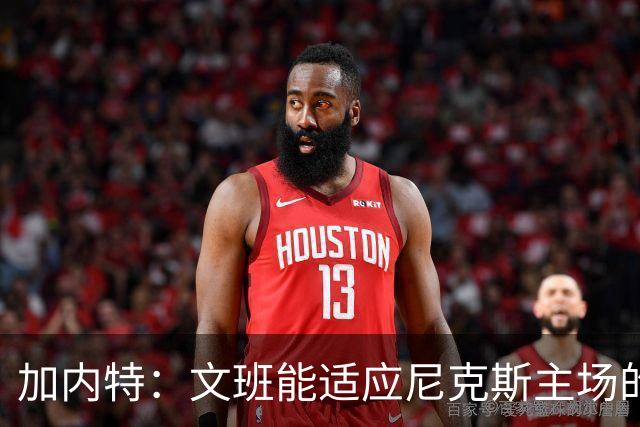 加内特：文班能适应尼克斯主场的高压吗 我预测尼克斯6场夺冠