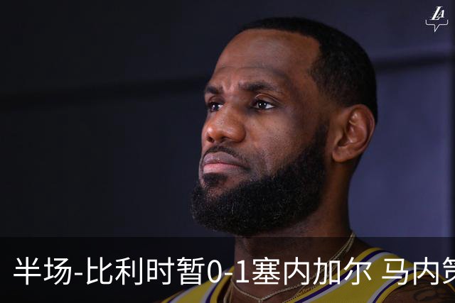 半场-比利时暂0-1塞内加尔 马内策动迪亚拉补射破门萨尔两中柱