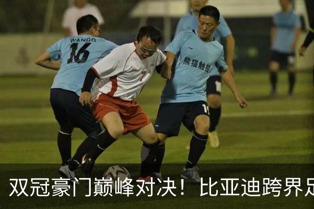 双冠豪门巅峰对决！比亚迪跨界足球？一文读懂中国品牌的全球格局