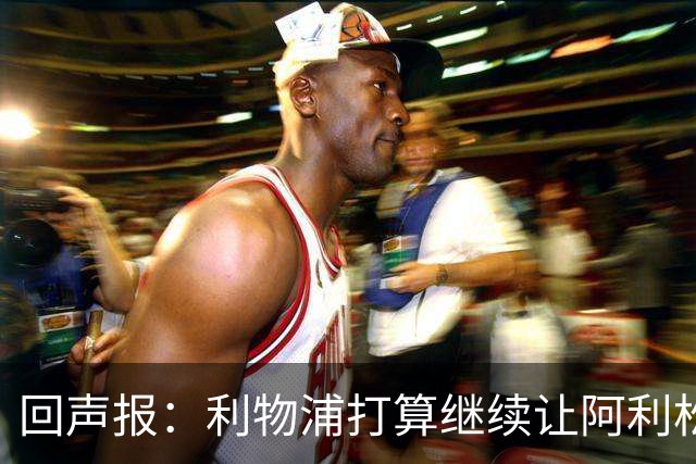 回声报：利物浦打算继续让阿利松当一门，马马尔达什维利想外租