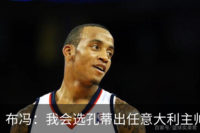 布冯：我会选孔蒂出任意大利主帅，皮尔洛事件是政治操作