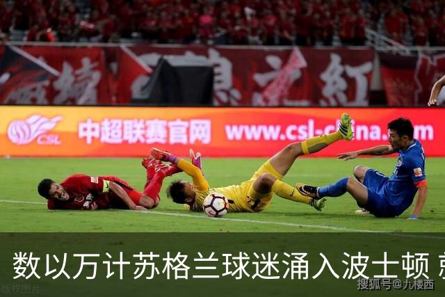 数以万计苏格兰球迷涌入波士顿 就算负债也要远征