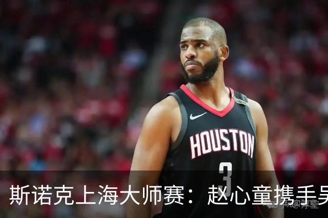 斯诺克上海大师赛：赵心童携手吴宜泽闯入四强