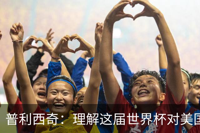 普利西奇：理解这届世界杯对美国足球发展的意义，但我心态挺平和