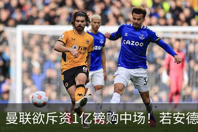曼联欲斥资1亿镑购中场！若安德森无缘 三将进候选名单