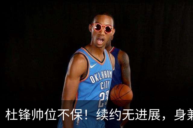 杜锋帅位不保！续约无进展，身兼数职活动不断，宏远或换帅！