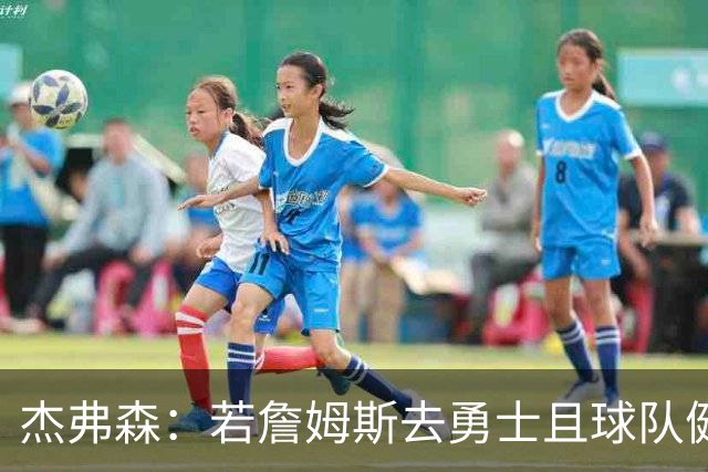 杰弗森：若詹姆斯去勇士且球队健康打完常规赛 那他们将大有可为