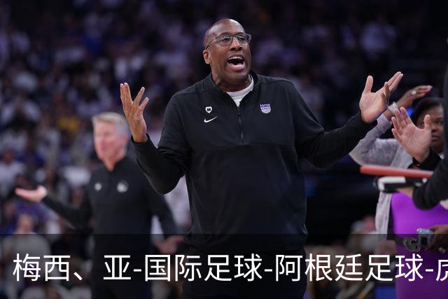 梅西、亚-国际足球-阿根廷足球-虎扑社区