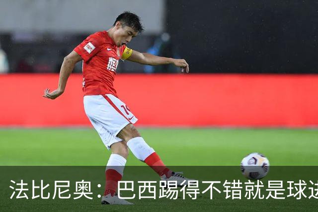 法比尼奥：巴西踢得不错就是球进不了 回归皇马？谁不想去皇马呢