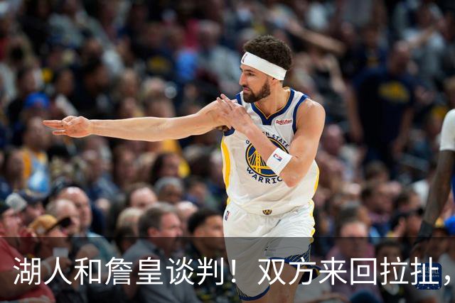 湖人和詹皇谈判！双方来回拉扯，有意14+10顶级中锋，曾要价小里