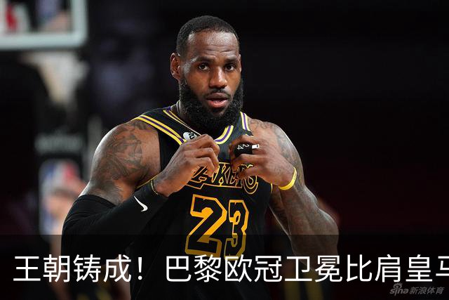 王朝铸成！巴黎欧冠卫冕比肩皇马 碾压巴萨拜仁枪手夺冠