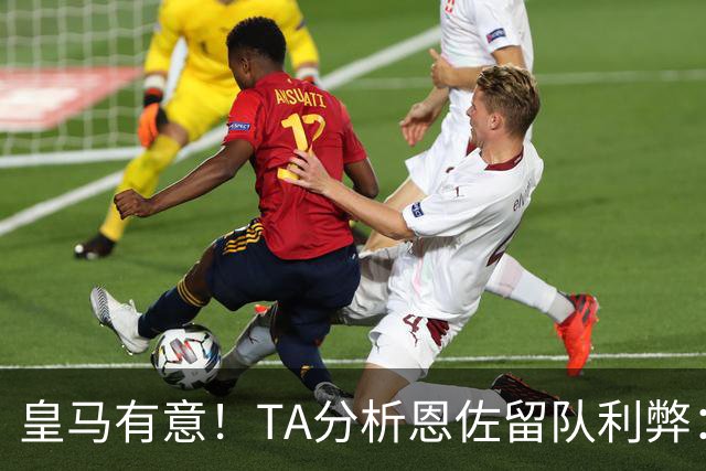 皇马有意！TA分析恩佐留队利弊：位置难被替代、但未能以身作则
