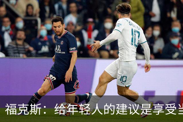 福克斯：给年轻人的建议是享受当下 坚持做我们一直在做的事情