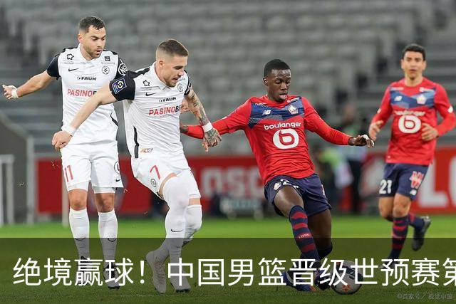 绝境赢球！中国男篮晋级世预赛第二轮：与黎巴嫩、卡塔尔、印度同组