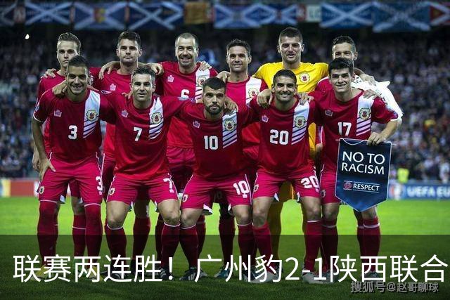 联赛两连胜！广州豹2-1陕西联合 王建明世界波韩轩头球建功