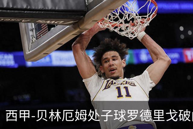 西甲-贝林厄姆处子球罗德里戈破门 皇马2-0毕巴