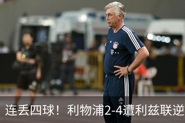连丢四球！利物浦2-4遭利兹联逆转 维尔茨钱伯斯破门凯尔凯兹失误