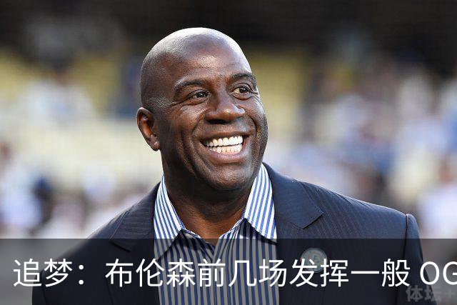 追梦：布伦森前几场发挥一般 OG更稳定 若能五场拿下OG就是FMVP