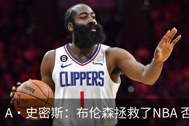 A·史密斯：布伦森拯救了NBA 否则所有人都在想怎么击败文班亚马