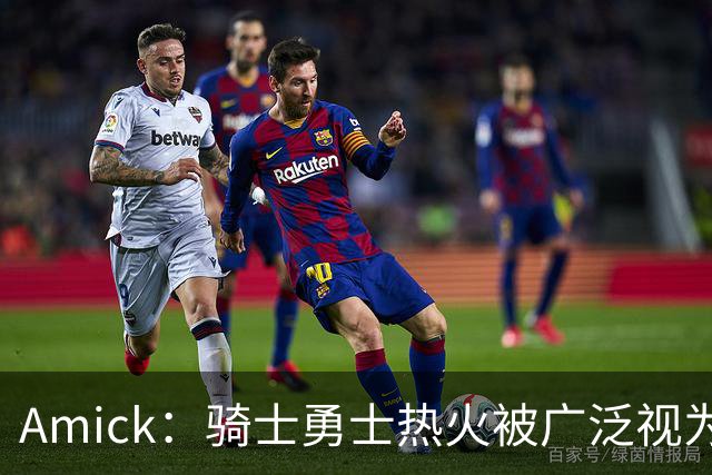 Amick：骑士勇士热火被广泛视为老詹下家前三热门 要密切关注骑士