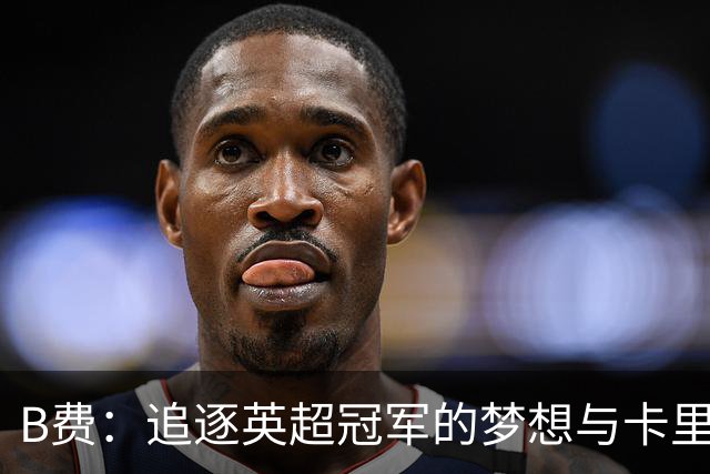 B费：追逐英超冠军的梦想与卡里克的积极转变