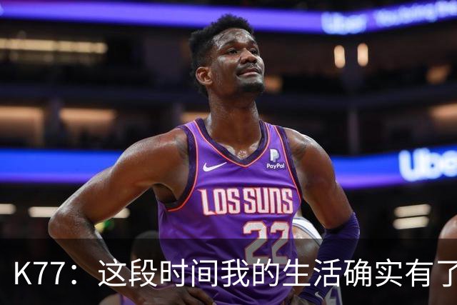K77：这段时间我的生活确实有了一点改变，但我希望保持谦逊