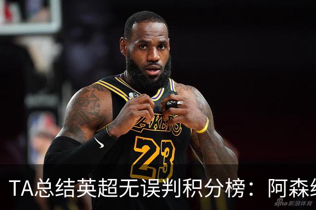 TA总结英超无误判积分榜：阿森纳1分力压曼城夺冠，切尔西第14